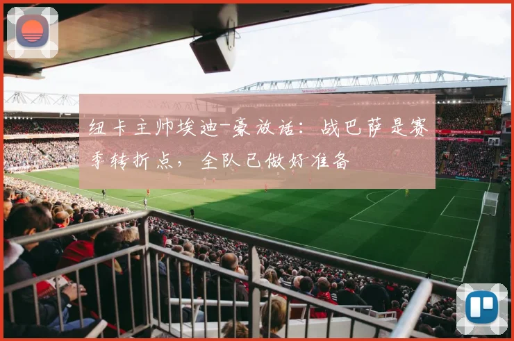 纽卡主帅埃迪-豪放话：战巴萨是赛季转折点，全队已做好准备
