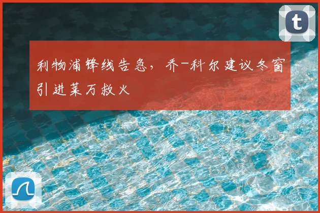 利物浦锋线告急，乔-科尔建议冬窗引进莱万救火