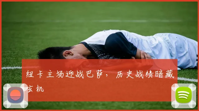 纽卡主场迎战巴萨，历史战绩暗藏玄机