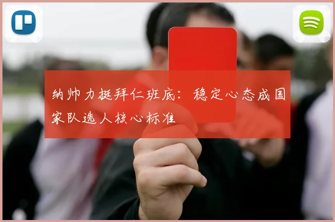 纳帅力挺拜仁班底：稳定心态成国家队选人核心标准