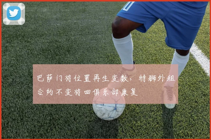 巴萨门将位置再生变数，特狮外租合约不变将回俱乐部康复