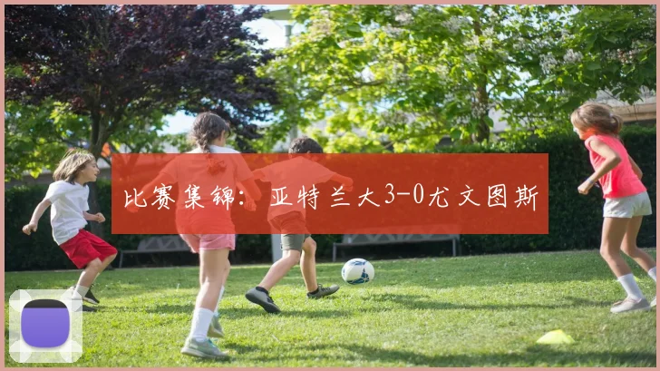 比赛集锦：亚特兰大3-0尤文图斯