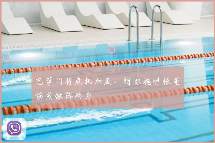 巴萨门将危机加剧，特尔施特根重伤或缺阵两月