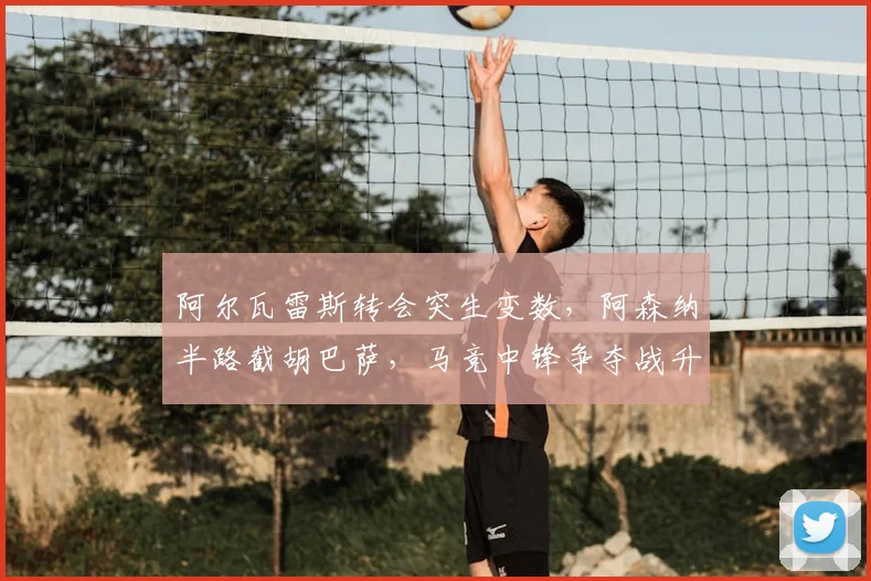 阿尔瓦雷斯转会突生变数，阿森纳半路截胡巴萨，马竞中锋争夺战升级