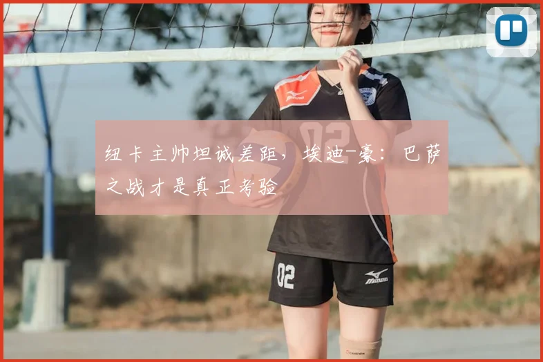 纽卡主帅坦诚差距，埃迪-豪：巴萨之战才是真正考验